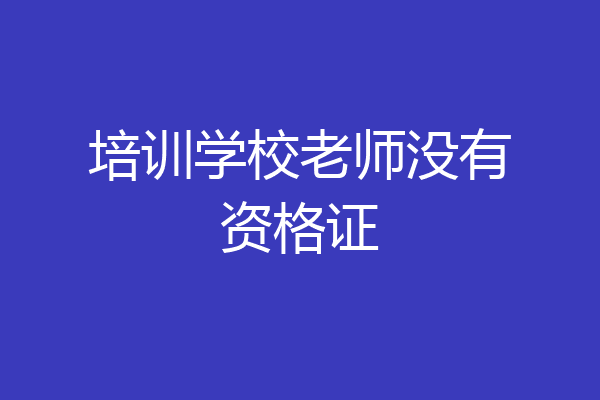 培训学校老师没有资格证