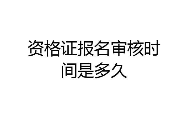资格证报名审核时间是多久