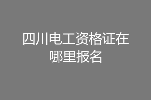 四川电工资格证在哪里报名