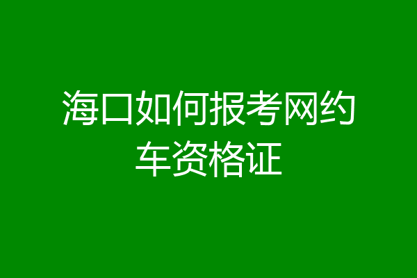 海口如何报考网约车资格证