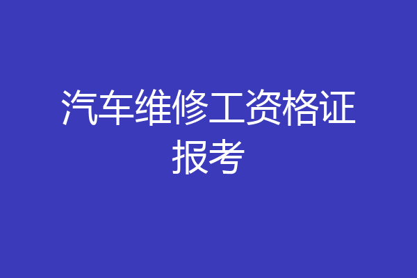 汽车维修工资格证报考