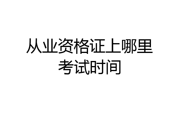从业资格证上哪里考试时间