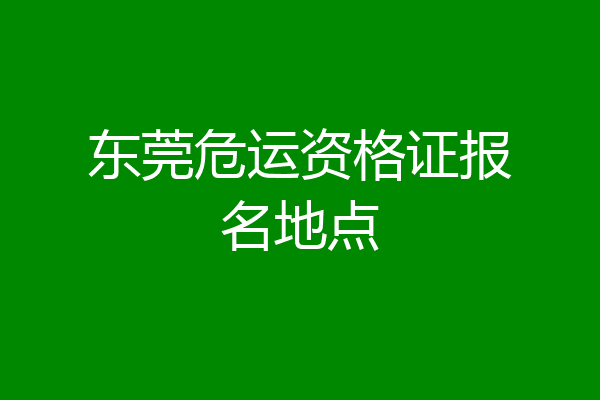 东莞危运资格证报名地点