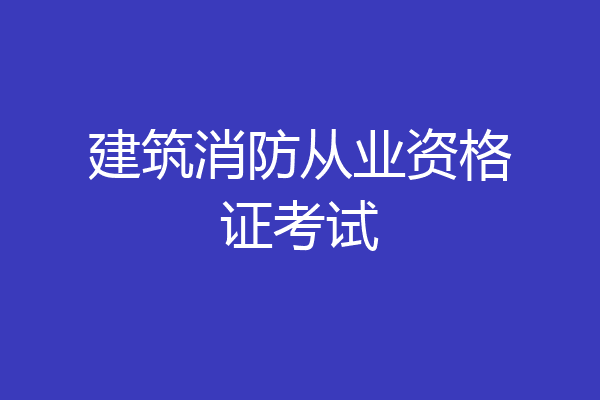 建筑消防从业资格证考试