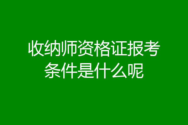 收纳师资格证报考条件是什么呢