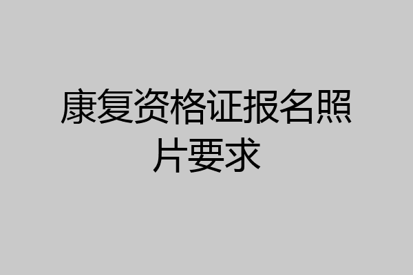 康复资格证报名照片要求