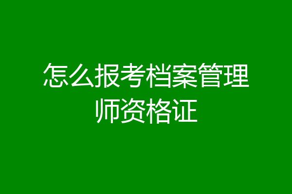 怎么报考档案管理师资格证