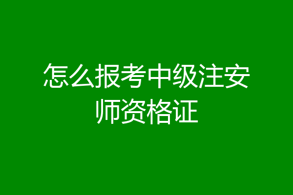 怎么报考中级注安师资格证