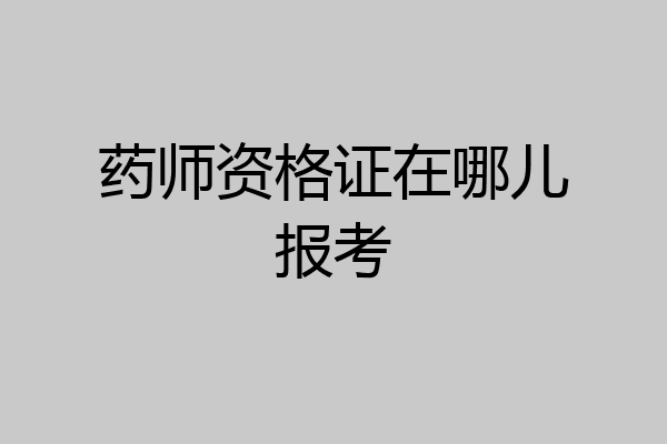 药师资格证在哪儿报考