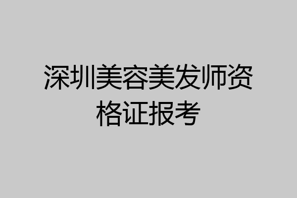 深圳美容美发师资格证报考