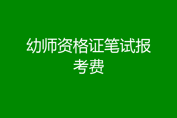 幼师资格证笔试报考费