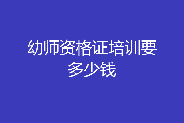 幼师资格证培训要多少钱