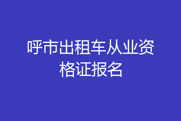 呼市出租车从业资格证报名