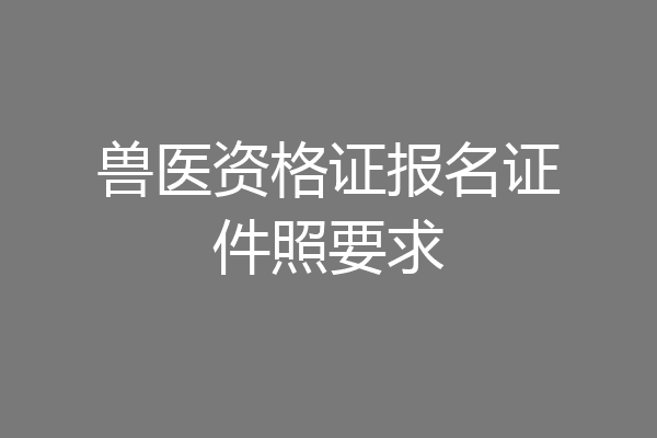 兽医资格证报名证件照要求