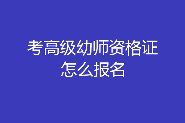 考高级幼师资格证怎么报名