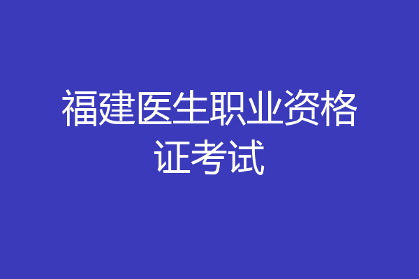 福建医生职业资格证考试