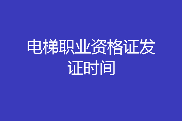电梯职业资格证发证时间