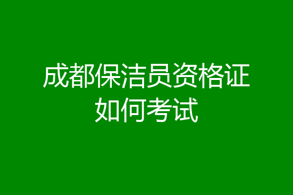 成都保洁员资格证如何考试