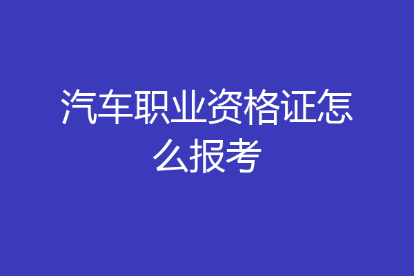 汽车职业资格证怎么报考