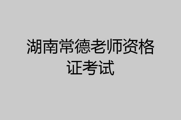 湖南常德老师资格证考试
