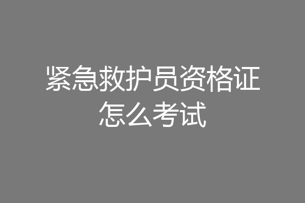 紧急救护员资格证怎么考试