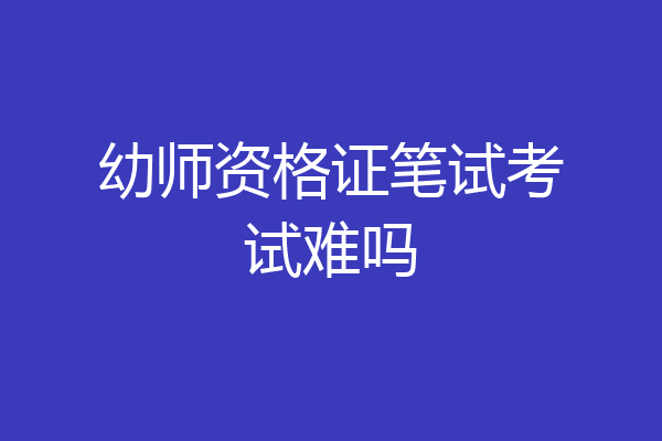 幼师资格证笔试考试难吗