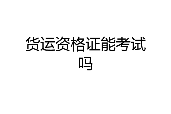 货运资格证能考试吗