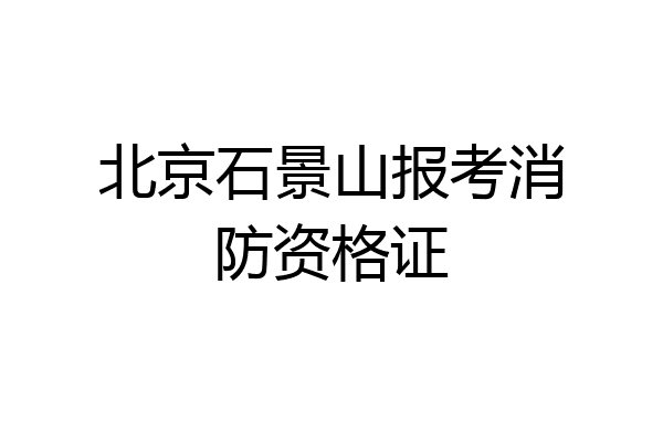 北京石景山报考消防资格证