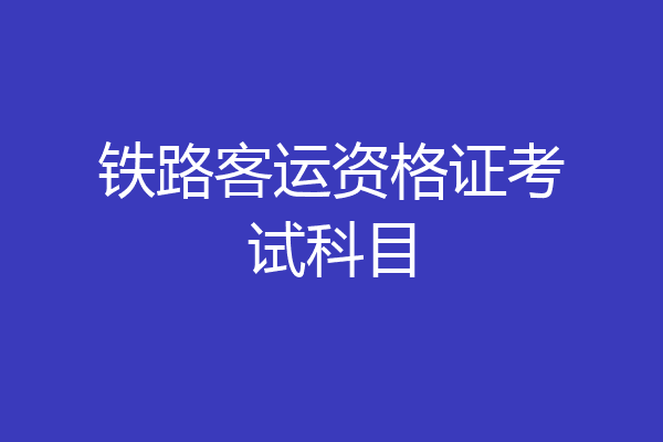 铁路客运资格证考试科目