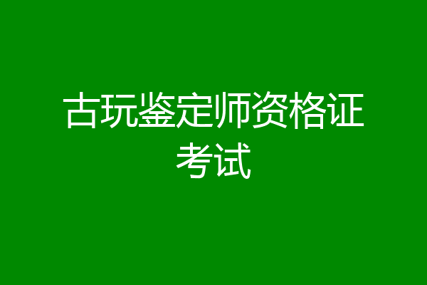 古玩鉴定师资格证考试