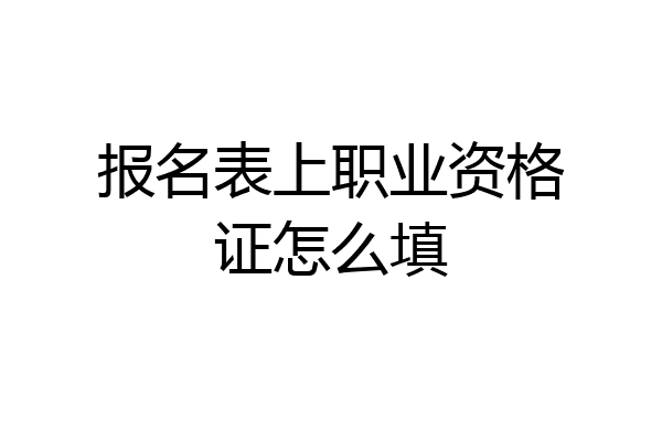 报名表上职业资格证怎么填