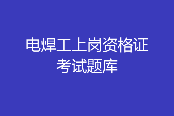 电焊工上岗资格证考试题库