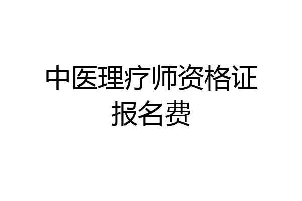 中医理疗师资格证报名费
