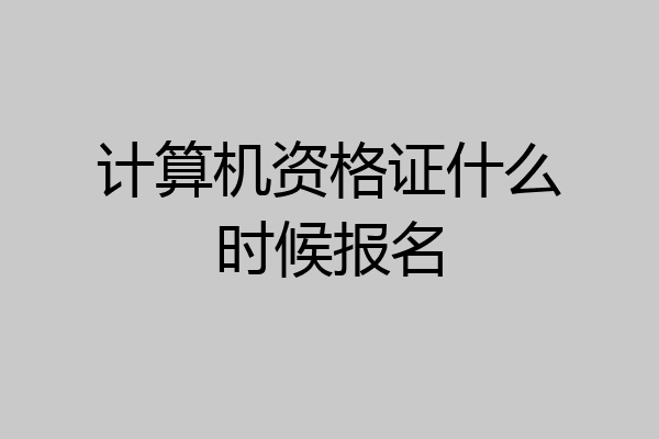计算机资格证什么时候报名