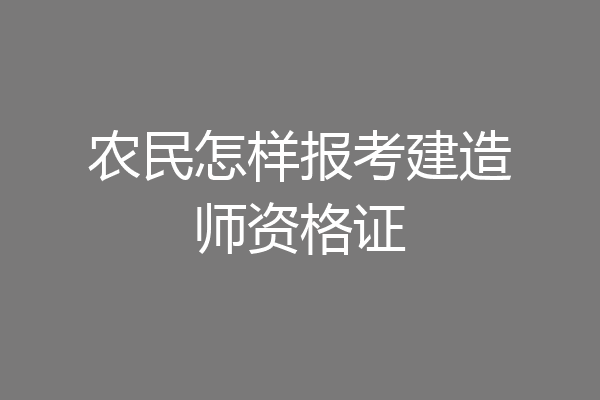 农民怎样报考建造师资格证
