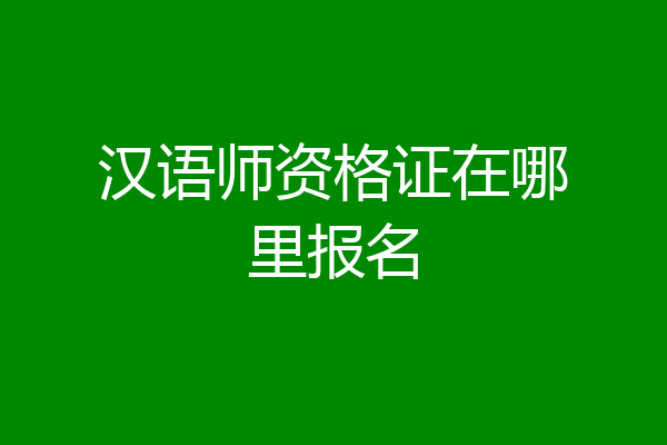 汉语师资格证在哪里报名