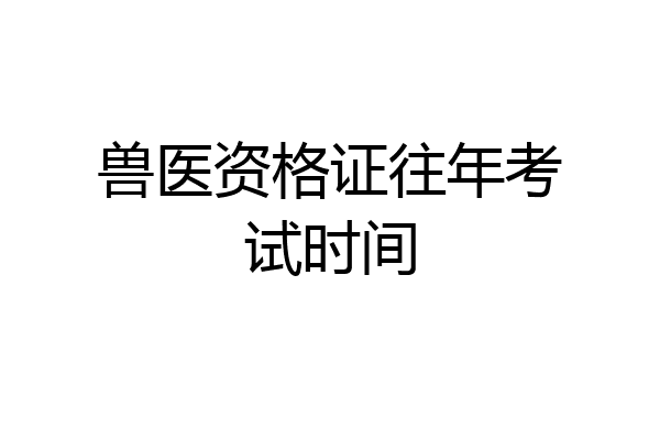 兽医资格证往年考试时间