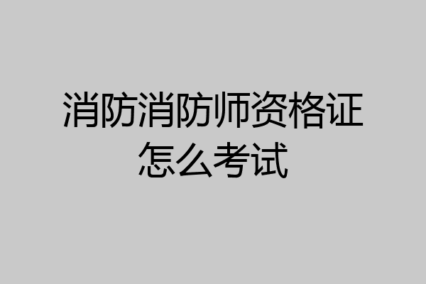 消防消防师资格证怎么考试