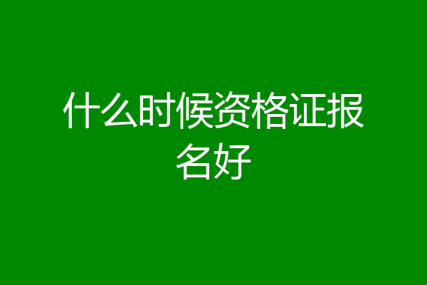 什么时候资格证报名好