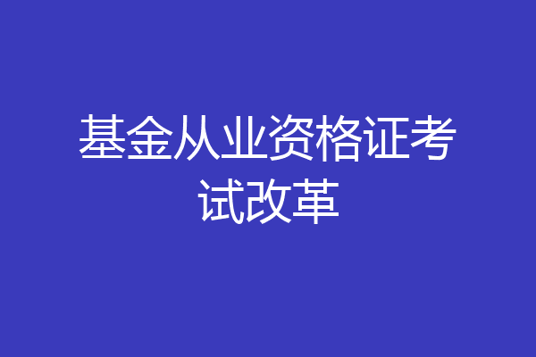 基金从业资格证考试改革