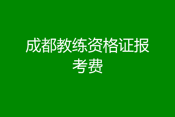 成都教练资格证报考费