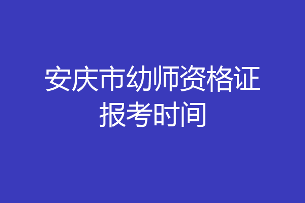 安庆市幼师资格证报考时间