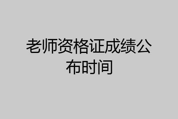 老师资格证成绩公布时间
