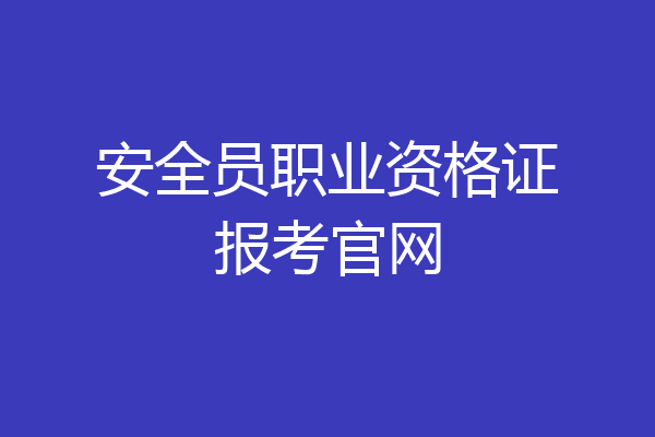 安全员职业资格证报考官网