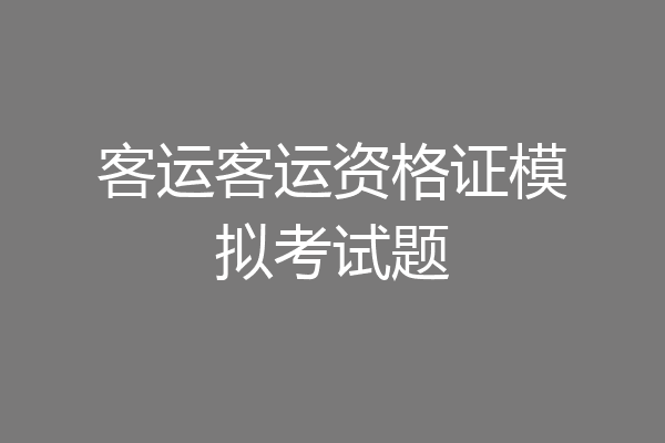 客运客运资格证模拟考试题