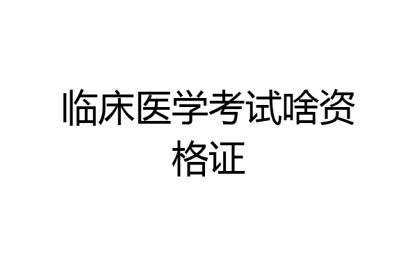 临床医学考试啥资格证