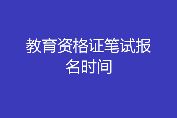 教育资格证笔试报名时间