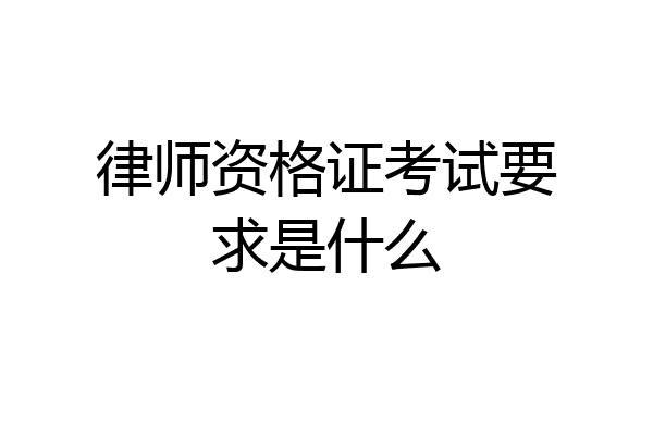 律师资格证考试要求是什么