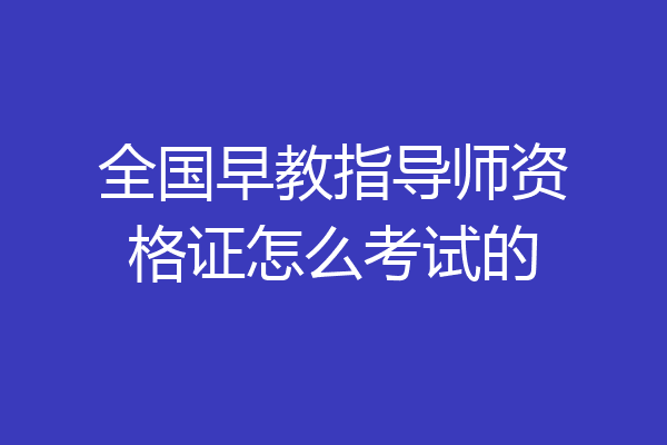 全国早教指导师资格证怎么考试的