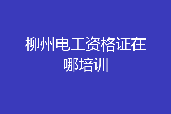 柳州电工资格证在哪培训